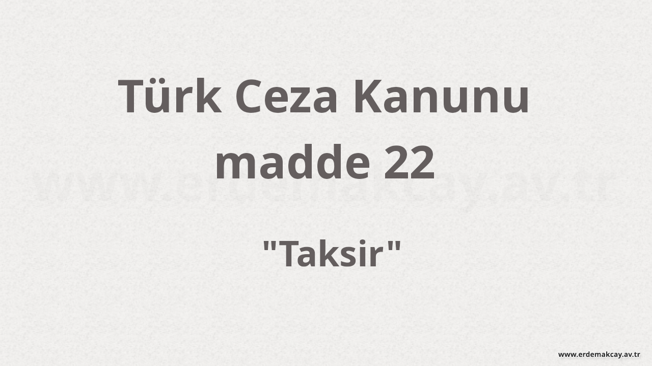 TCK 22 – Taksir (Ceza Hukukunda Bilinçsiz ve Bilinçli Taksir)