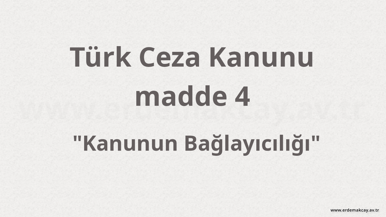 TCK 4 – Kanunun Bağlayıcılığı  (Türk Ceza Kanunu)